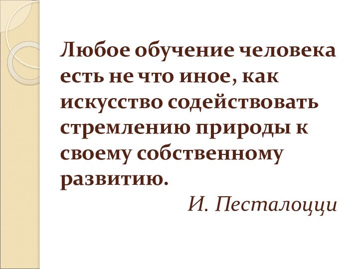 Любое обучение человека есть не что иное, как искусство содействовать стремлению природы