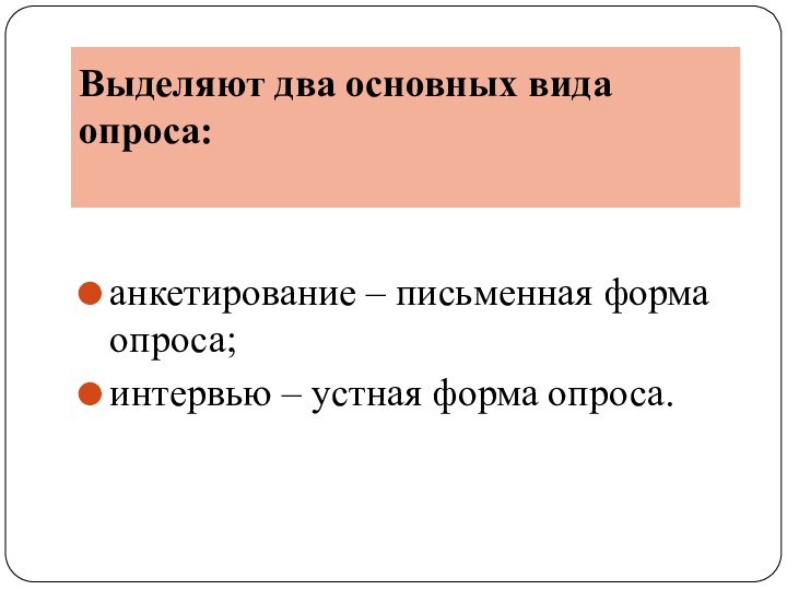 Выделяют два основных вида опроса: анкетирование – письменная форма опроса;интервью – устная форма опроса.