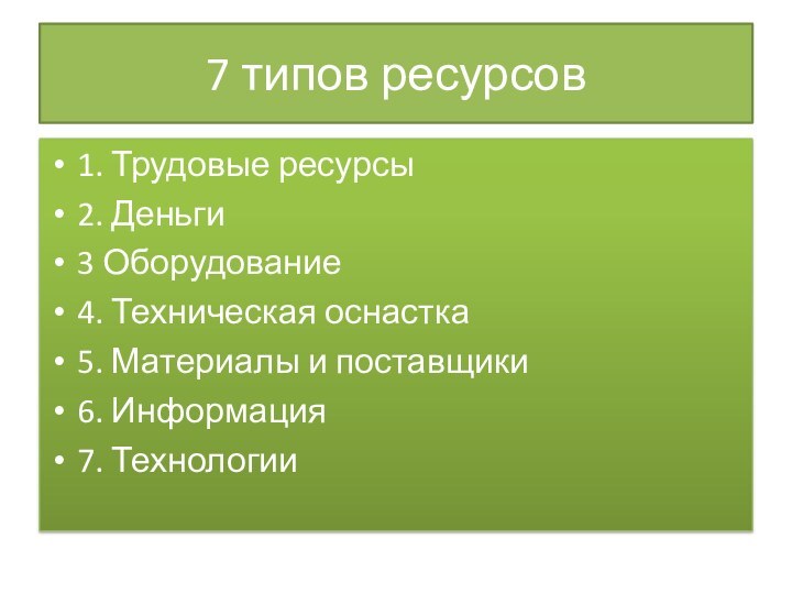 7 типов ресурсов1. Трудовые ресурсы2. Деньги3 Оборудование4. Техническая оснастка5. Материалы и поставщики6. Информация 7. Технологии