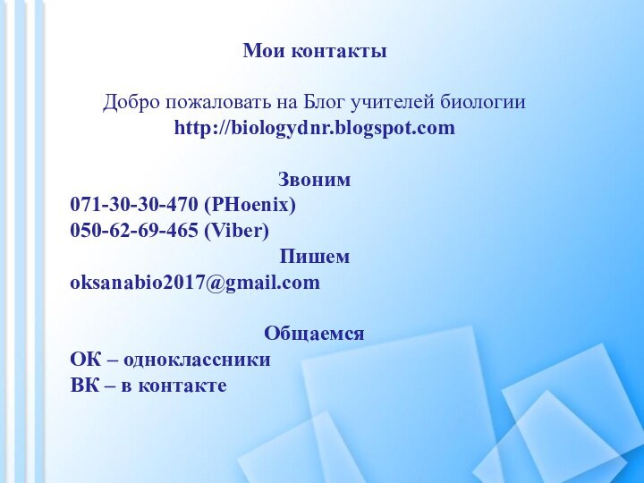 Мои контактыДобро пожаловать на Блог учителей биологии http://biologydnr.blogspot.comЗвоним071-30-30-470 (PHoenix)050-62-69-465 (Viber)Пишемoksanabio2017@gmail.comОбщаемсяОК – одноклассникиВК – в контакте