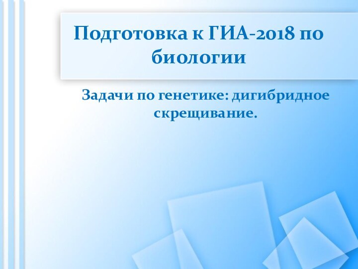 Подготовка к ГИА-2018 по биологииЗадачи по генетике: дигибридное скрещивание.