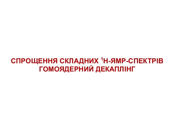 СПРОЩЕННЯ СКЛАДНИХ 1Н-ЯМР-СПЕКТРІВГОМОЯДЕРНИЙ ДЕКАПЛІНГ