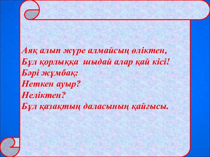 Аяқ алып жүре алмайсың өліктен, Бұл қорлыққа  шыдай алар қай кісі! Бәрі