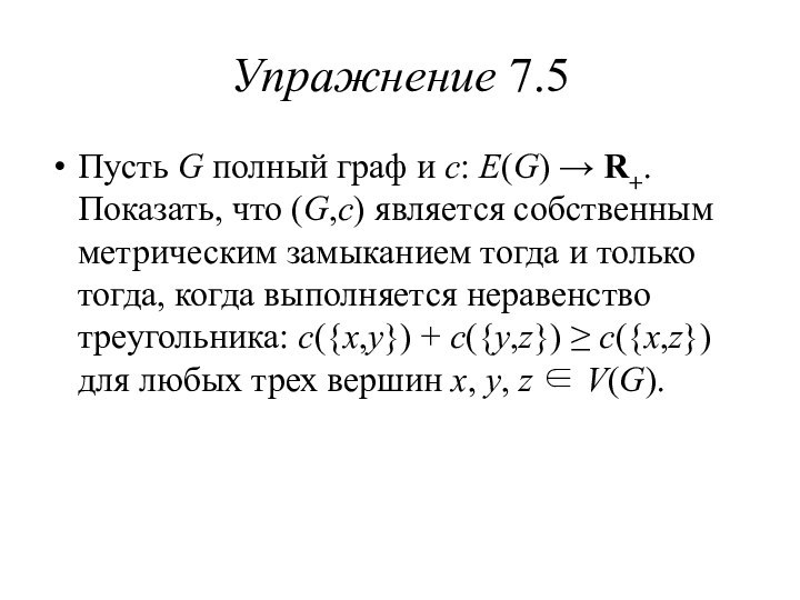 Упражнение 7.5Пусть G полный граф и c: E(G) → R+. Показать, что