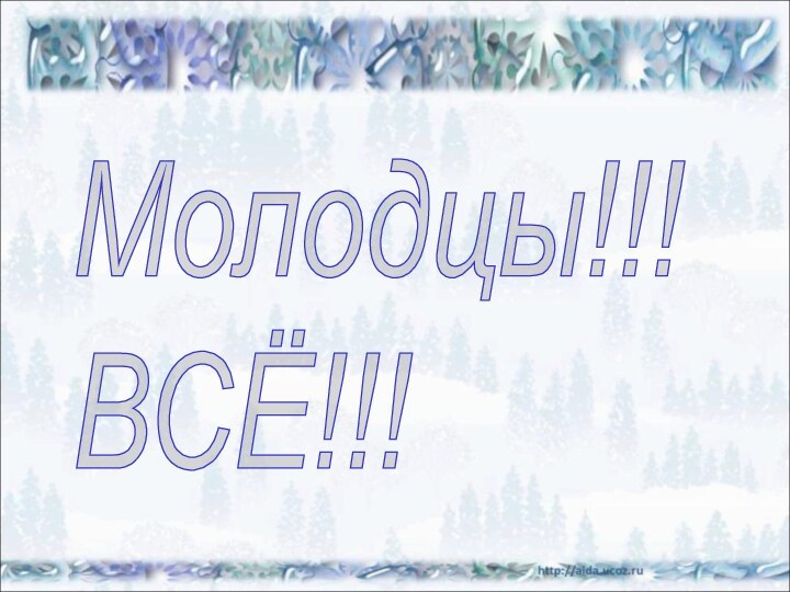 Молодцы!!!  ВСЁ!!!