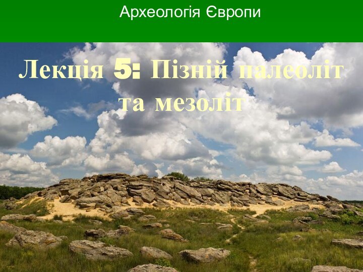 Лекція 5: Пізній палеоліт та мезоліт Археологія Європи