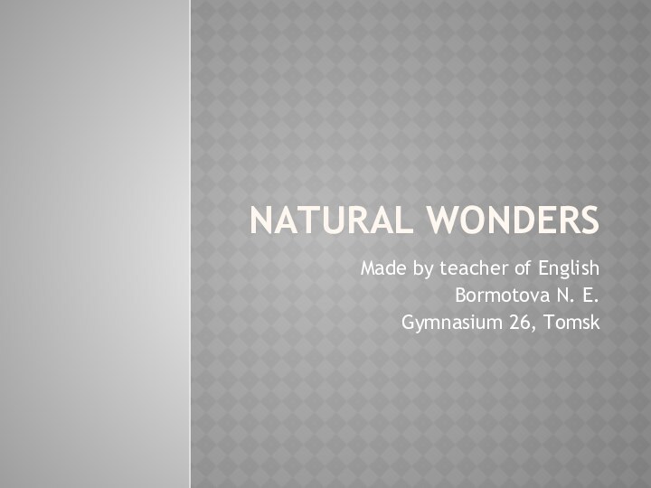 NATURAL WONDERSMade by teacher of EnglishBormotova N. E.Gymnasium 26, Tomsk