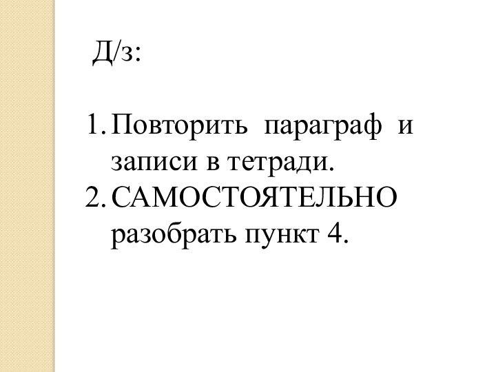 Д/з:Повторить параграф и записи в тетради.САМОСТОЯТЕЛЬНО разобрать пункт 4.