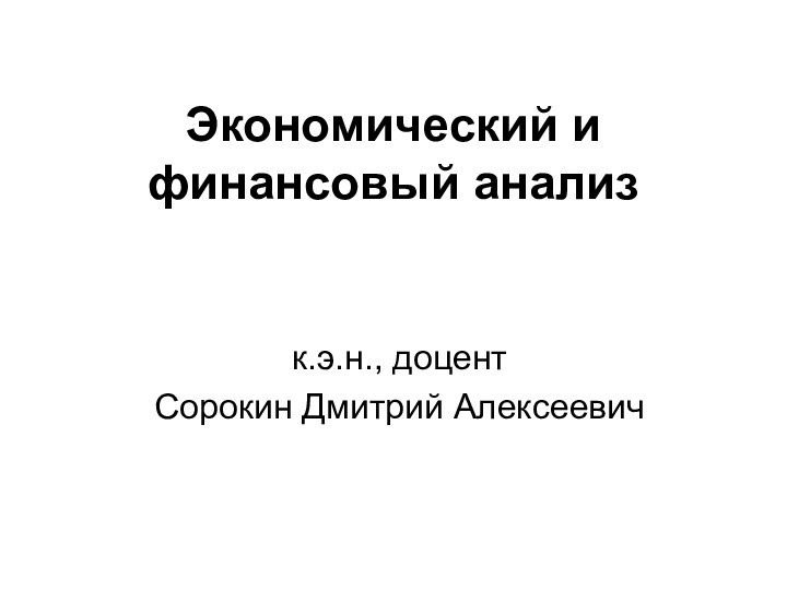 Экономический и финансовый анализк.э.н., доцентСорокин Дмитрий Алексеевич