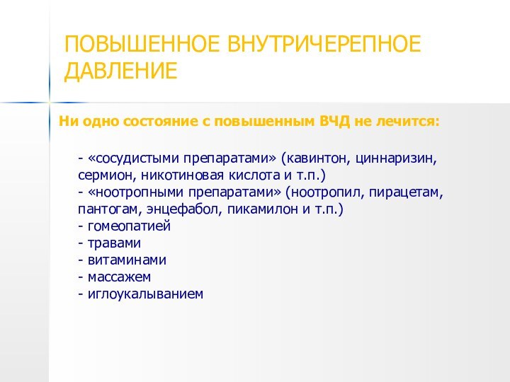 ПОВЫШЕННОЕ ВНУТРИЧЕРЕПНОЕ ДАВЛЕНИЕ Ни одно состояние с повышенным ВЧД не лечится: -