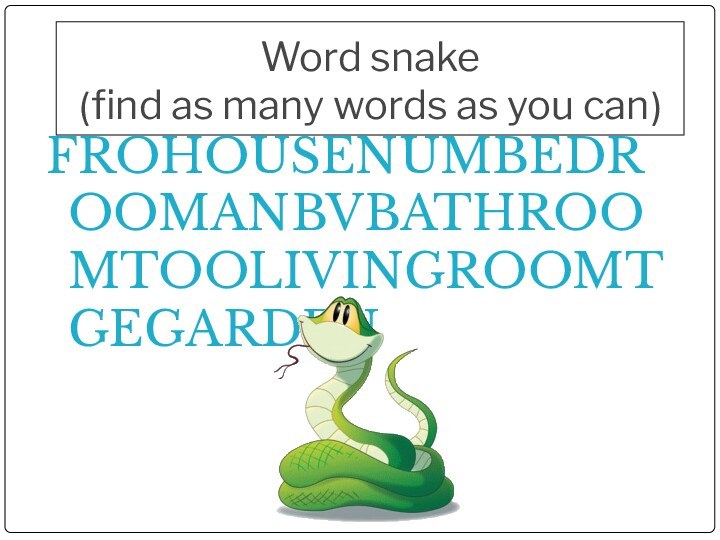 Word snake  (find as many words as you can)FROHOUSENUMBEDROOMANBVBATHROOMTOOLIVINGROOMTGEGARDEN