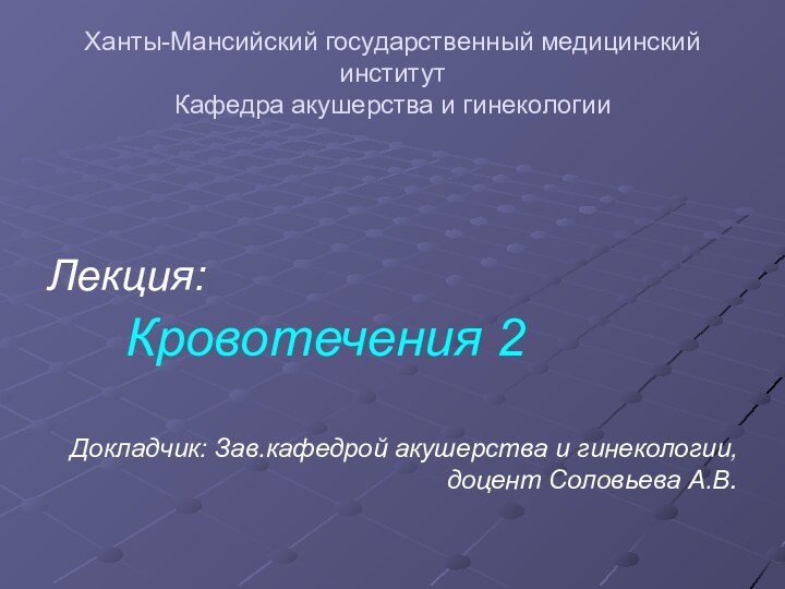 Ханты-Мансийский государственный медицинский институт Кафедра акушерства и гинекологииЛекция: Кровотечения 2Докладчик: Зав.кафедрой акушерства