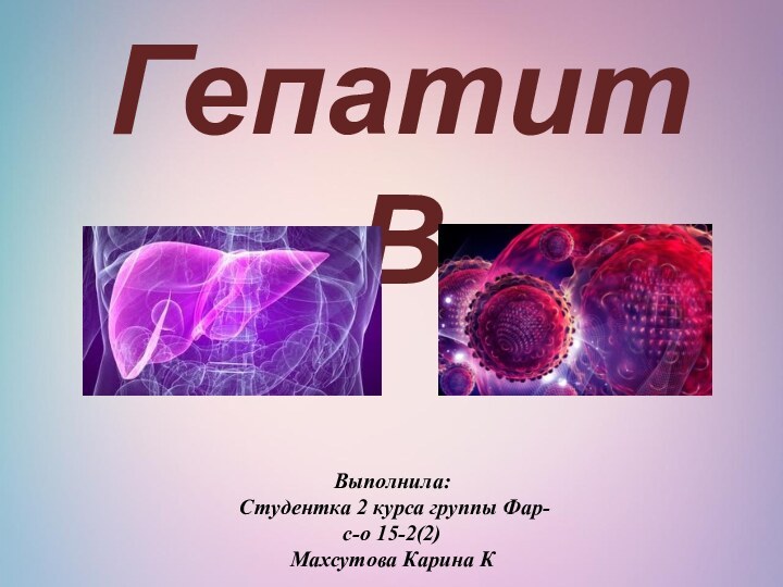 Гепатит ВВыполнила:Студентка 2 курса группы Фар-с-о 15-2(2)Махсутова Карина К