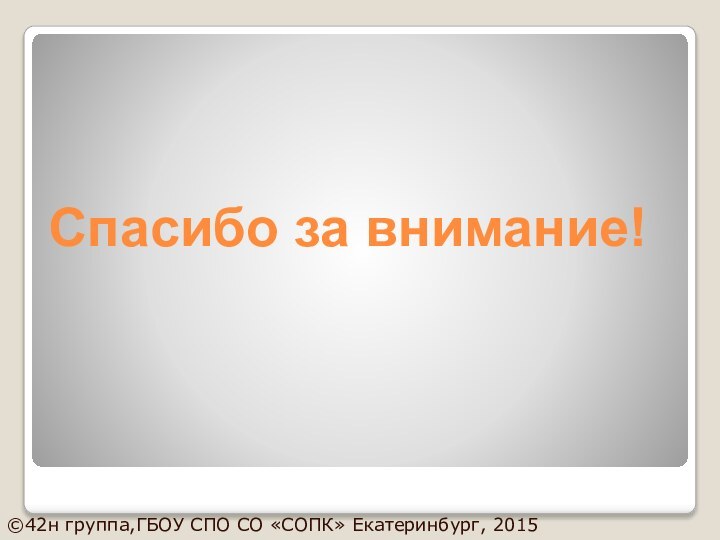 Спасибо за внимание!©42н группа,ГБОУ СПО СО «СОПК» Екатеринбург, 2015