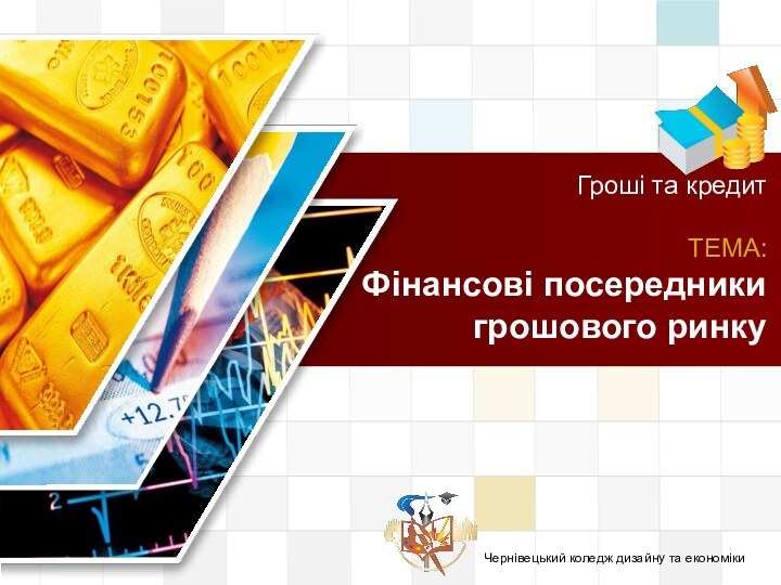 Чернівецький коледж дизайну та економікиГроші та кредит  ТЕМА: Фінансові посередники грошового ринку