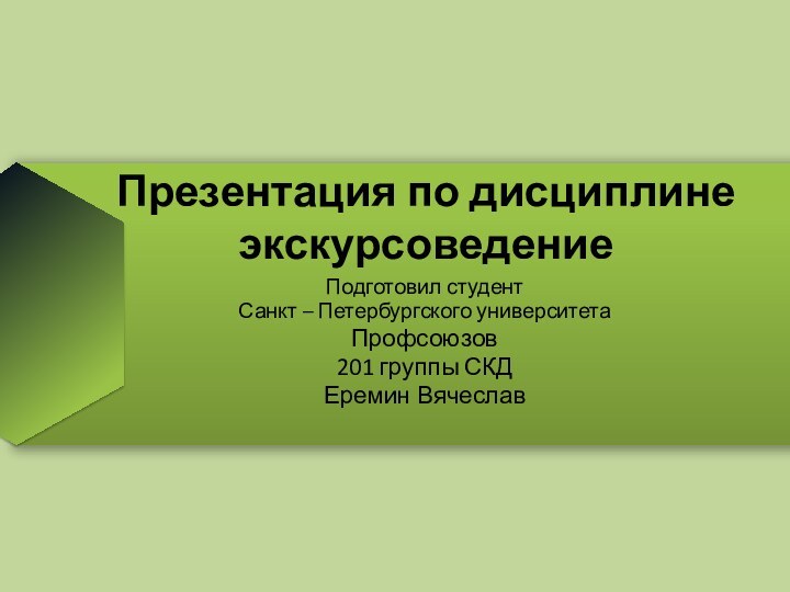 Презентация по дисциплине экскурсоведениеПодготовил студентСанкт – Петербургского университетаПрофсоюзов201 группы СКДЕремин Вячеслав