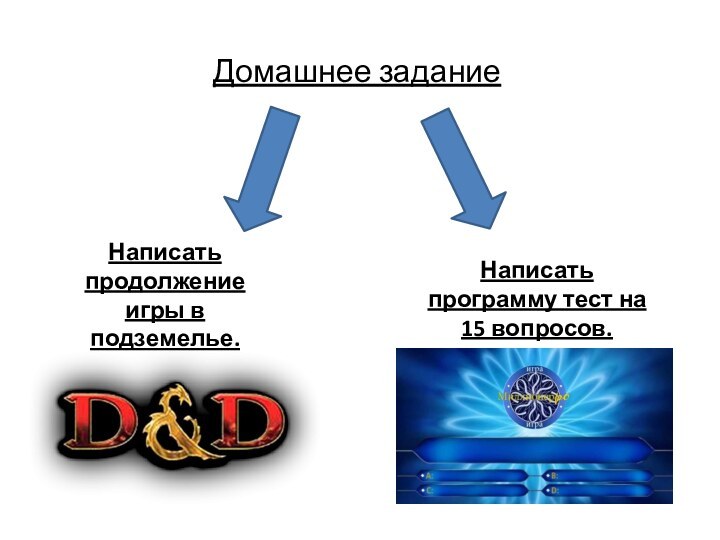 Домашнее заданиеНаписать продолжение игры в подземелье.Написать программу тест на 15 вопросов.