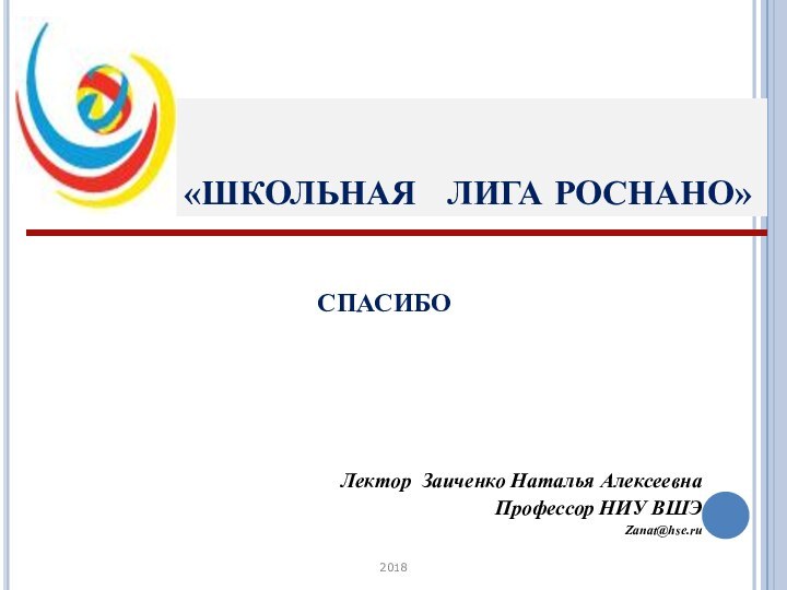 «ШКОЛЬНАЯ  ЛИГА РОСНАНО»Лектор Заиченко Наталья АлексеевнаПрофессор НИУ ВШЭZanat@hse.ru2018СПАСИБО