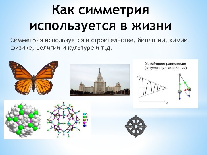 Как симметрия используется в жизниСимметрия используется в строительстве, биологии, химии, физике, религии и культуре и т.д.