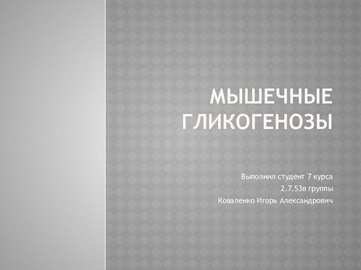 МЫШЕЧНЫЕ  ГЛИКОГЕНОЗЫВыполнил студент 7 курса2.7.53в группыКоваленко Игорь Александрович