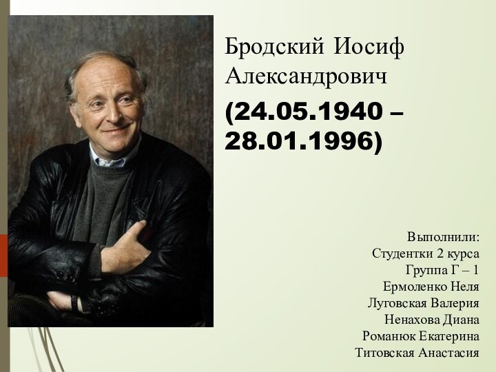 Бродский Иосиф Александрович(24.05.1940 – 28.01.1996)Выполнили:Студентки 2 курсаГруппа Г – 1Ермоленко НеляЛуговская ВалерияНенахова ДианаРоманюк ЕкатеринаТитовская Анастасия