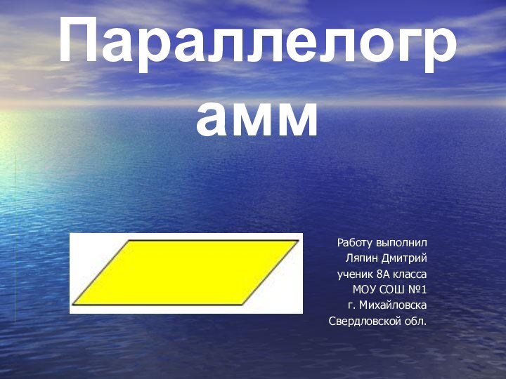 Параллелограмм Работу выполнилЛяпин Дмитрийученик 8А классаМОУ СОШ №1г. МихайловскаСвердловской обл.