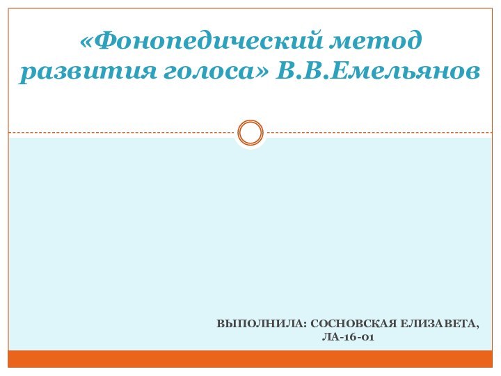 ВЫПОЛНИЛА: СОСНОВСКАЯ ЕЛИЗАВЕТА,ЛА-16-01«Фонопедический метод развития голоса» В.В.Емельянов