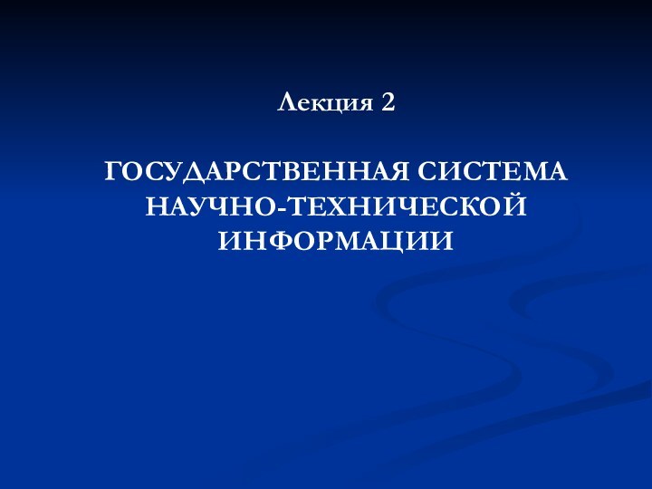 Лекция 2   ГОСУДАРСТВЕННАЯ СИСТЕМА НАУЧНО-ТЕХНИЧЕСКОЙ ИНФОРМАЦИИ