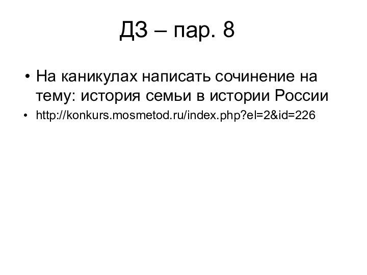 ДЗ – пар. 8На каникулах написать сочинение на тему: история семьи в истории Россииhttp://konkurs.mosmetod.ru/index.php?el=2&id=226
