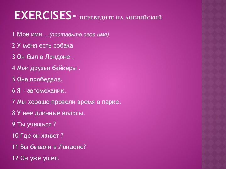 EXERCISES- ПЕРЕВЕДИТЕ НА АНГЛИЙСКИЙ 1 Мое имя….(поставьте свое имя)2 У меня есть