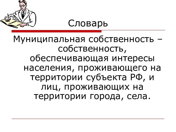 СловарьМуниципальная собственность – собственность, обеспечивающая интересы населения, проживающего на территории субъекта РФ,