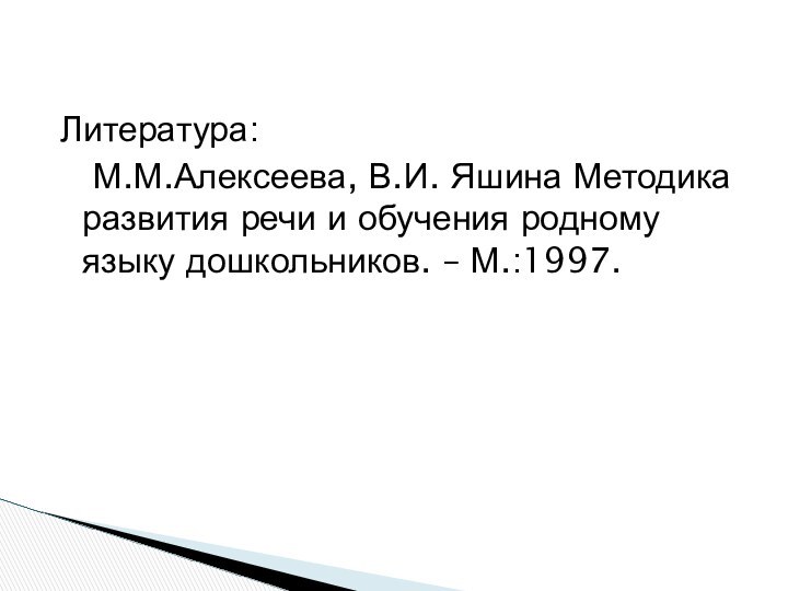 Литература:  М.М.Алексеева, В.И. Яшина Методика развития речи и обучения родному языку дошкольников. – М.:1997.