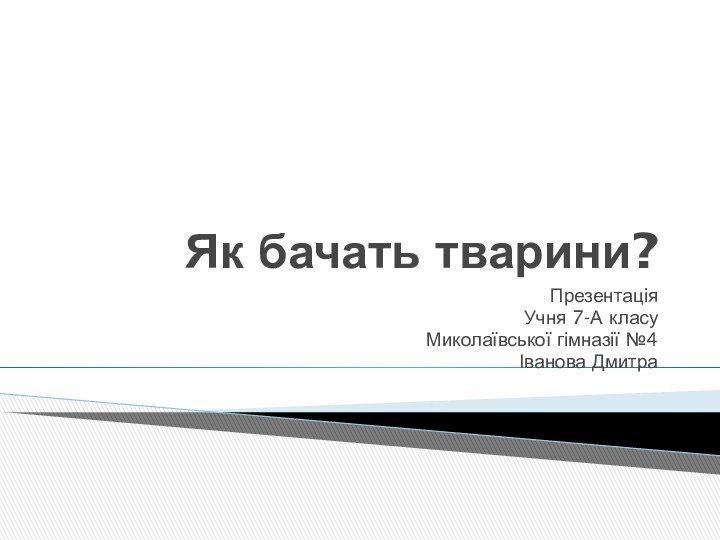 Як бачать тварини?Презентація Учня 7-А класуМиколаївської гімназії №4Іванова Дмитра