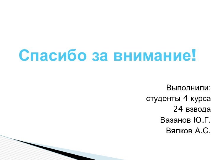 Выполнили: студенты 4 курса24 взводаВазанов Ю.Г.Вялков А.С. Спасибо за внимание!