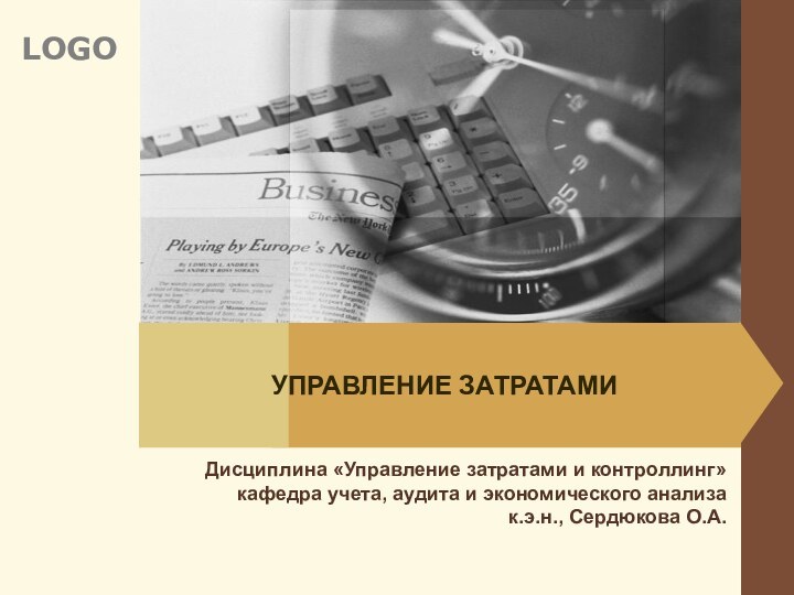 УПРАВЛЕНИЕ ЗАТРАТАМИ Дисциплина «Управление затратами и контроллинг»кафедра учета, аудита и экономического анализа к.э.н., Сердюкова О.А.