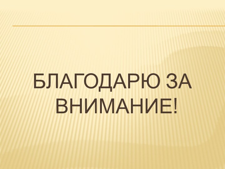 БЛАГОДАРЮ ЗА ВНИМАНИЕ!