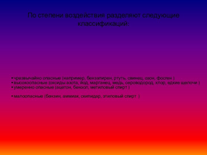 По степени воздействия разделяют следующие классификаций:чрезвычайно опасные (например, бензапирен, ртуть, свинец, озон,