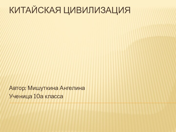 КИТАЙСКАЯ ЦИВИЛИЗАЦИЯ Автор: Мишуткина АнгелинаУченица 10а класса