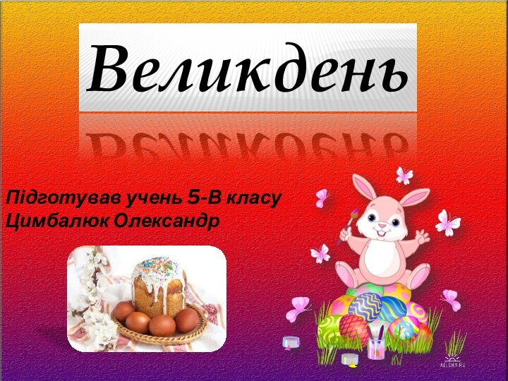 ВеликденьПідготував учень 5-В класу Цимбалюк Олександр