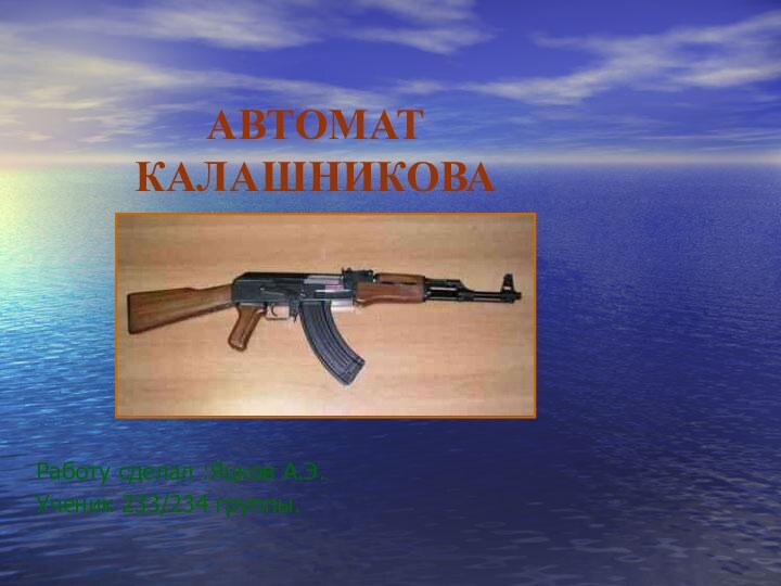 АВТОМАТ КАЛАШНИКОВАРаботу сделал :Яцков А.Э.Ученик 233/234 группы.