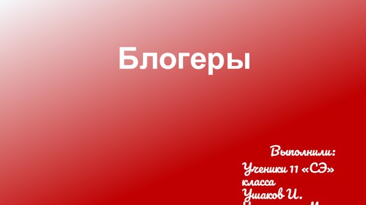 БлогерыВыполнили:Ученики 11 «СЭ» класса Ушаков И. Чернешенко М.