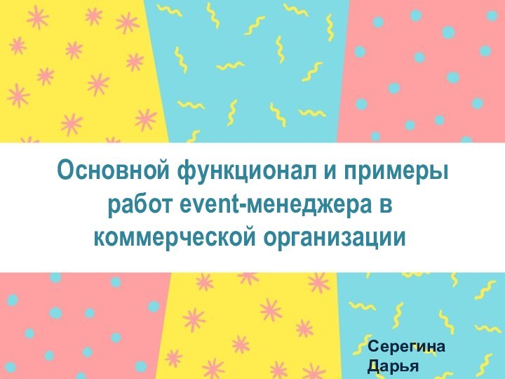 Основной функционал и примеры работ event-менеджера в коммерческой организацииСерегина ДарьяГруппа 1115