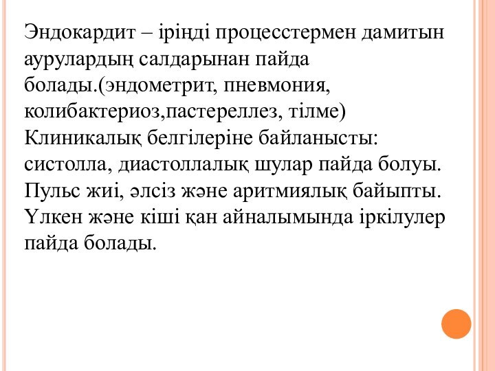 Эндокардит – іріңді процесстермен дамитын аурулардың салдарынан пайда болады.(эндометрит, пневмония, колибактериоз,пастереллез, тілме)Клиникалық