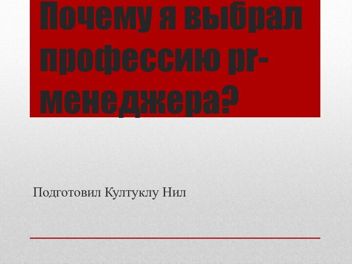 Почему я выбрал профессию pr-менеджера?Подготовил Култуклу Нил