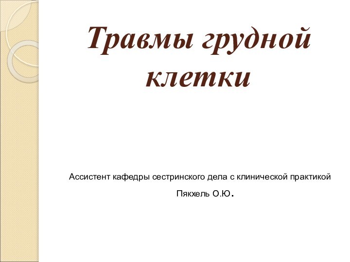 Травмы грудной клеткиАссистент кафедры сестринского дела с клинической практикой Пякхель О.Ю.