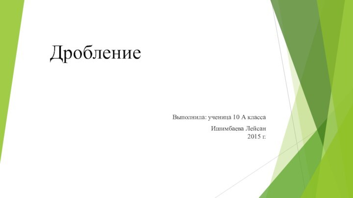 ДроблениеВыполнила: ученица 10 А классаИшимбаева Лейсан  2015 г.