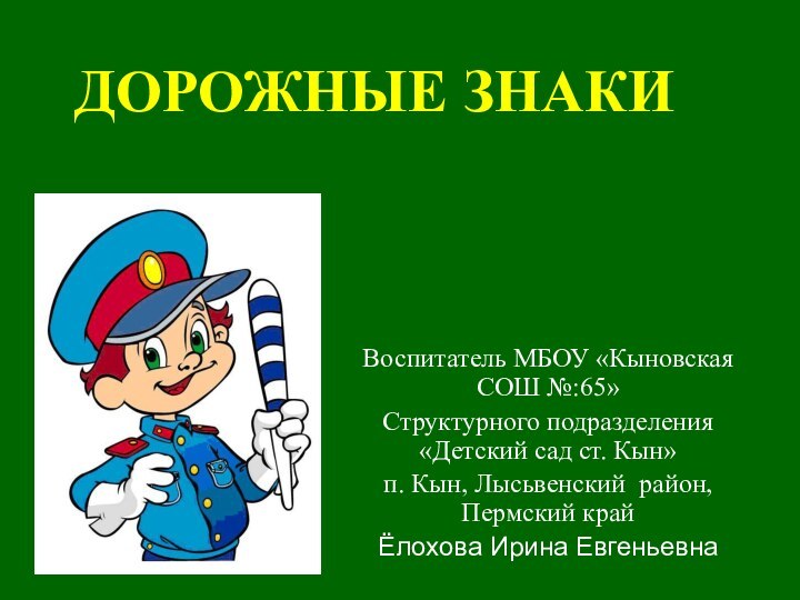 ДОРОЖНЫЕ ЗНАКИВоспитатель МБОУ «Кыновская СОШ №:65»Структурного подразделения «Детский сад ст. Кын» п.