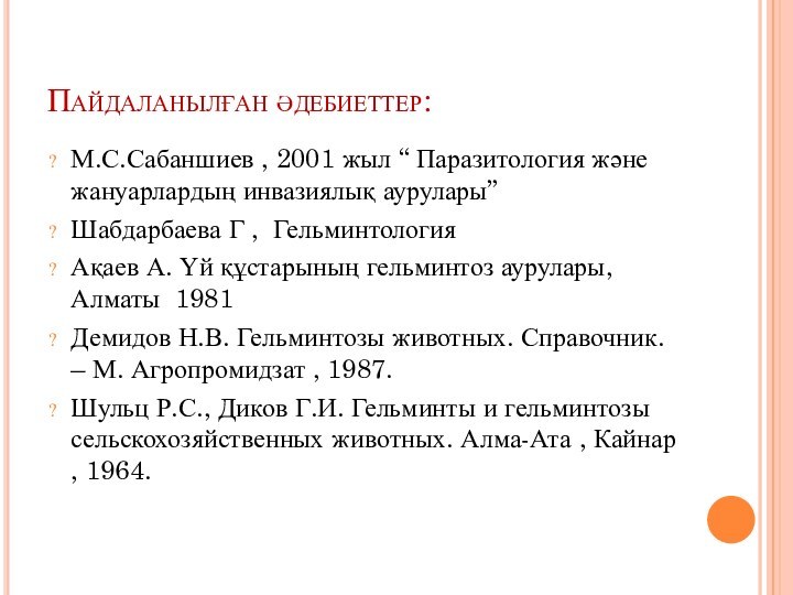 Пайдаланылған әдебиеттер:М.С.Сабаншиев , 2001 жыл “ Паразитология және жануарлардың инвазиялық аурулары”Шабдарбаева Г