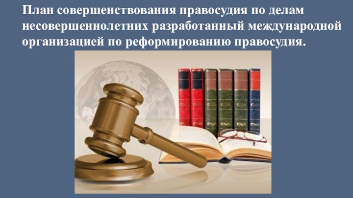 План совершенствования правосудия по делам несовершеннолетних разработанный международной организацией по реформированию правосудия.