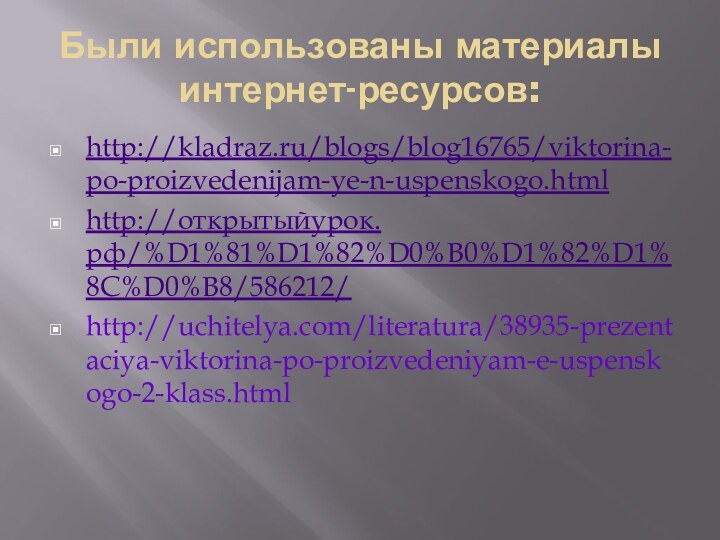 Были использованы материалы интернет-ресурсов:http://kladraz.ru/blogs/blog16765/viktorina-po-proizvedenijam-ye-n-uspenskogo.htmlhttp://открытыйурок.рф/%D1%81%D1%82%D0%B0%D1%82%D1%8C%D0%B8/586212/http://uchitelya.com/literatura/38935-prezentaciya-viktorina-po-proizvedeniyam-e-uspenskogo-2-klass.html